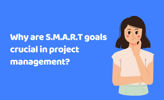Why are S.M.A.R.T goals crucial in project management